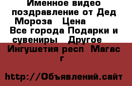 Именное видео-поздравление от Дед Мороза › Цена ­ 250 - Все города Подарки и сувениры » Другое   . Ингушетия респ.,Магас г.